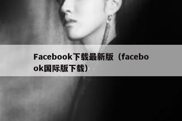 Facebook下载最新版(facebook国际版下载) 第1张 Facebook下载最新版(facebook国际版下载) 第1张