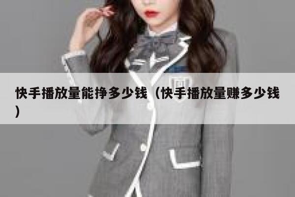 快手播放量能挣多少钱（快手播放量赚多少钱） 第1张