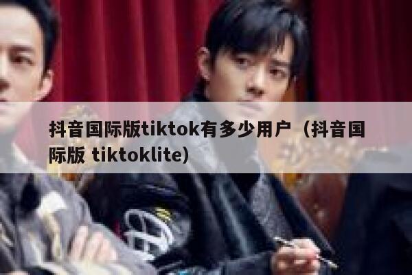 抖音国际版tiktok有多少用户（抖音国际版 tiktoklite） 第1张