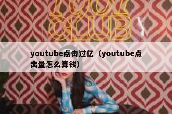 youtube点击过亿（youtube点击量怎么算钱） 第1张