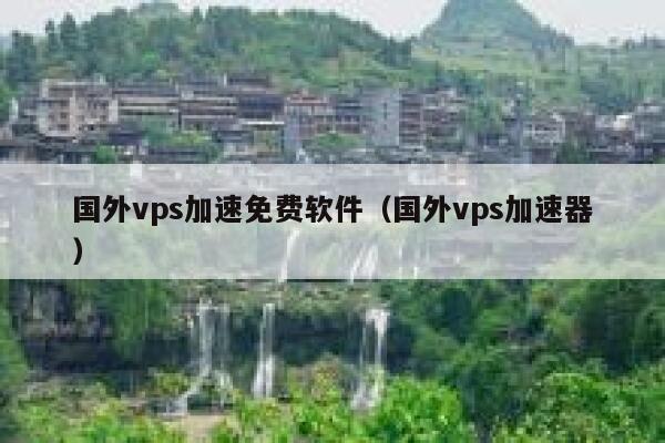 国外vps加速免费软件（国外vps加速器） 第1张