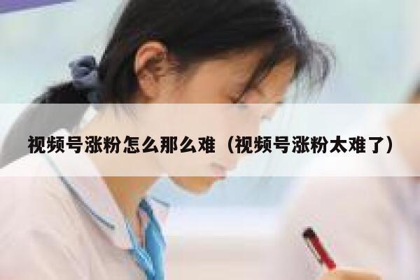 视频号涨粉怎么那么难（视频号涨粉太难了） 第1张