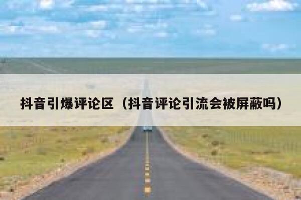 抖音引爆评论区（抖音评论引流会被屏蔽吗） 第1张