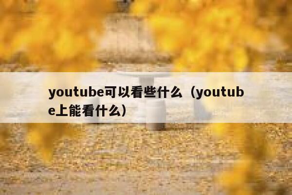 youtube可以看些什么（youtube上能看什么） 第1张