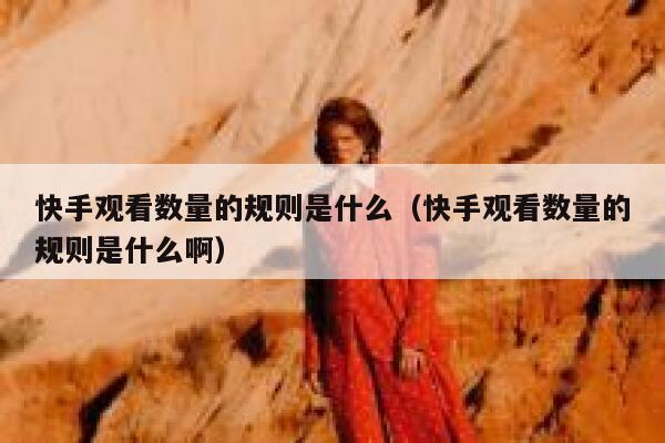 快手观看数量的规则是什么（快手观看数量的规则是什么啊） 第1张