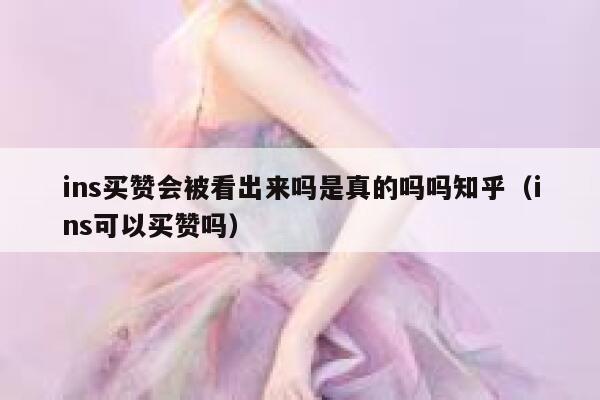 ins买赞会被看出来吗是真的吗吗知乎（ins可以买赞吗） 第1张