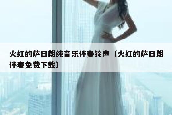 火红的萨日朗纯音乐伴奏铃声（火红的萨日朗伴奏免费下载） 第1张