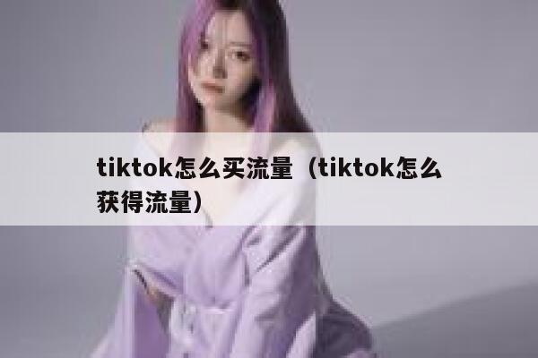 tiktok怎么买流量（tiktok怎么获得流量） 第1张