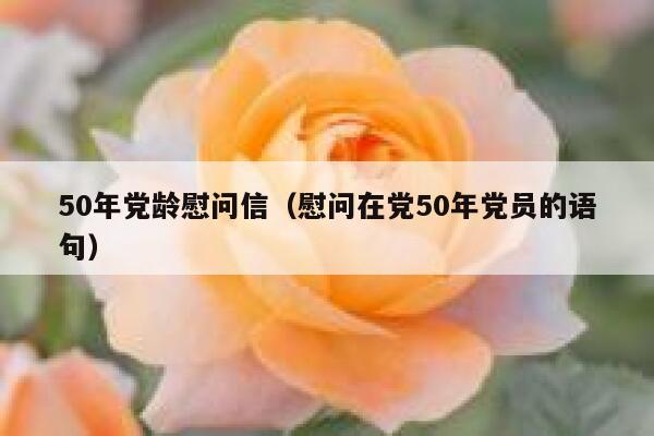 50年党龄慰问信（慰问在党50年党员的语句） 第1张