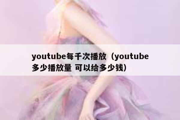 youtube每千次播放（youtube多少播放量 可以给多少钱） 第1张