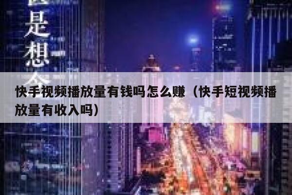 快手视频播放量有钱吗怎么赚（快手短视频播放量有收入吗） 第1张
