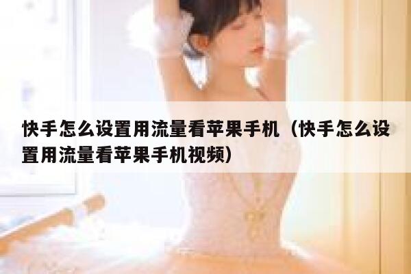 快手怎么设置用流量看苹果手机（快手怎么设置用流量看苹果手机视频） 第1张