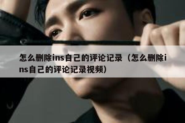 怎么删除ins自己的评论记录（怎么删除ins自己的评论记录视频） 第1张