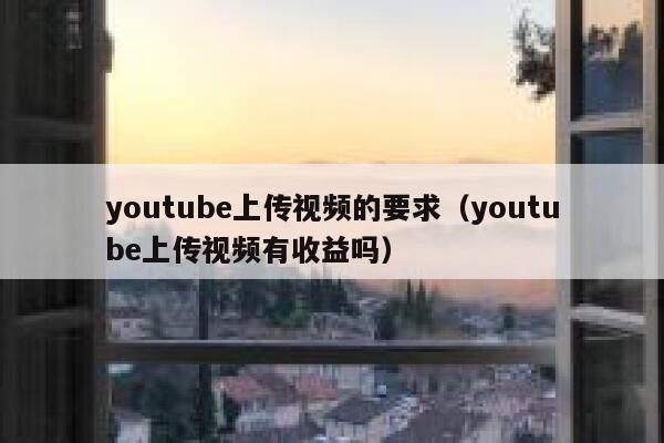 youtube上传视频的要求（youtube上传视频有收益吗） 第1张