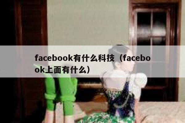 facebook有什么科技（facebook上面有什么） 第1张