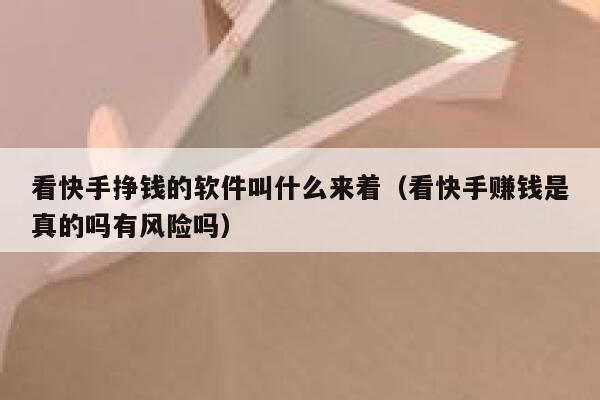 看快手挣钱的软件叫什么来着（看快手赚钱是真的吗有风险吗） 第1张