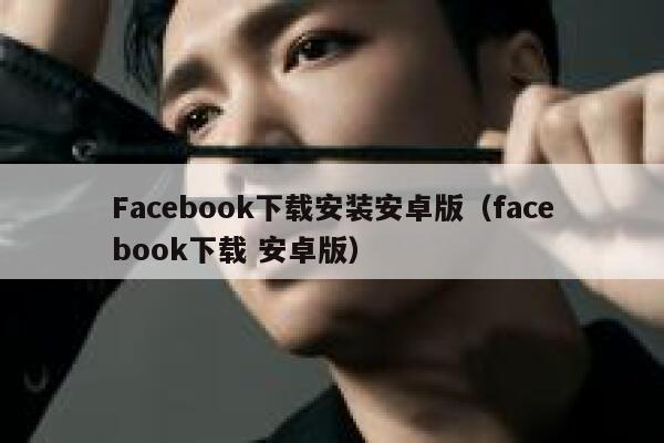 Facebook下载安装安卓版（facebook下载 安卓版） 第1张
