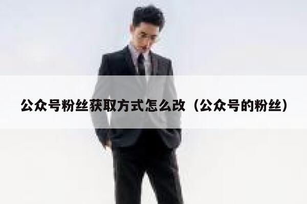 公众号粉丝获取方式怎么改（公众号的粉丝） 第1张