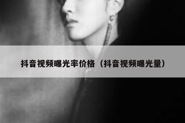 抖音视频曝光率价格（抖音视频曝光量） 第1张