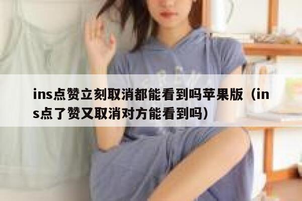 ins点赞立刻取消都能看到吗苹果版（ins点了赞又取消对方能看到吗） 第1张