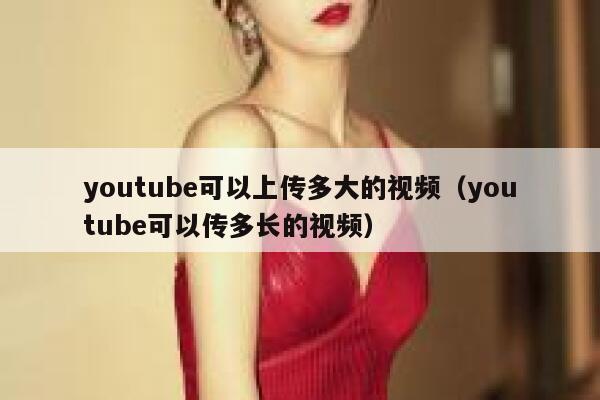 youtube可以上传多大的视频（youtube可以传多长的视频） 第1张