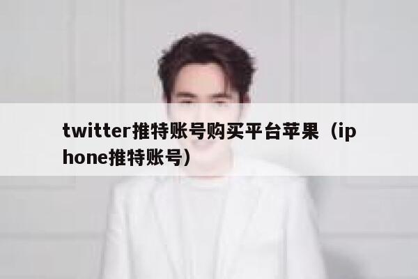 twitter推特账号购买平台苹果（iphone推特账号） 第1张