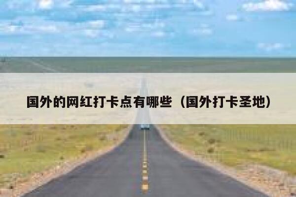 国外的网红打卡点有哪些（国外打卡圣地） 第1张