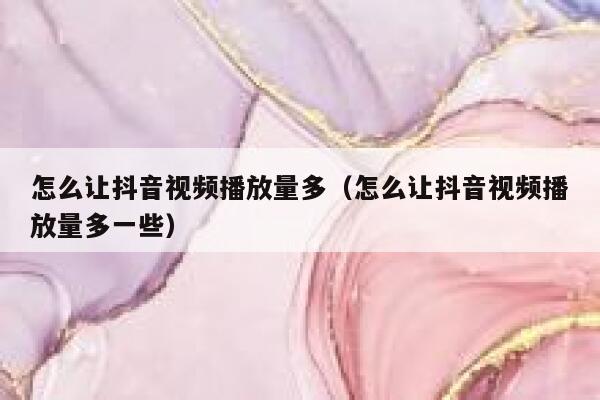怎么让抖音视频播放量多（怎么让抖音视频播放量多一些） 第1张