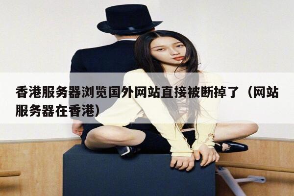 香港服务器浏览国外网站直接被断掉了（网站服务器在香港） 第1张