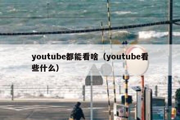 youtube都能看啥（youtube看些什么） 第1张