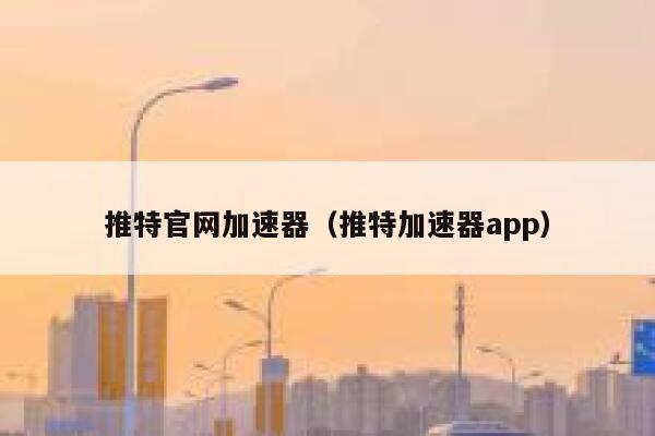 推特官网加速器（推特加速器app） 第1张