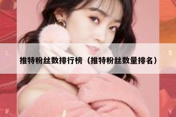 推特粉丝数排行榜(推特粉丝数量排名) 第1张 推特粉丝数排行榜(推特粉丝数量排名) 第1张