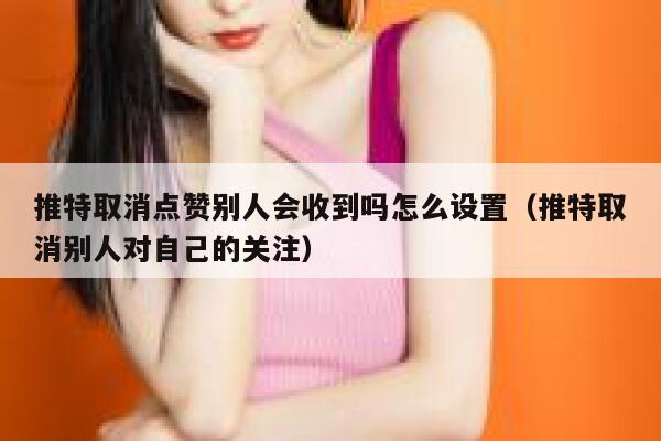 推特取消点赞别人会收到吗怎么设置（推特取消别人对自己的关注） 第1张