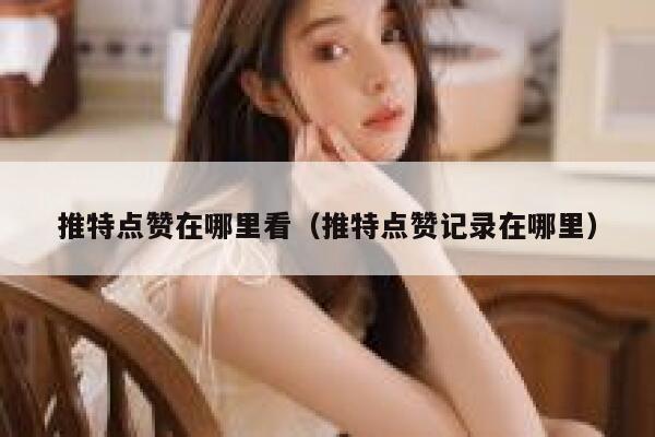 推特点赞在哪里看（推特点赞记录在哪里） 第1张