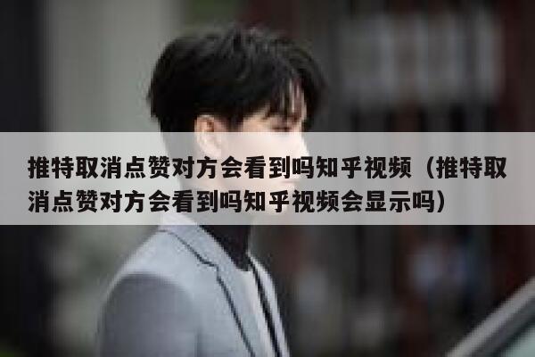 推特取消点赞对方会看到吗知乎视频（推特取消点赞对方会看到吗知乎视频会显示吗） 第1张