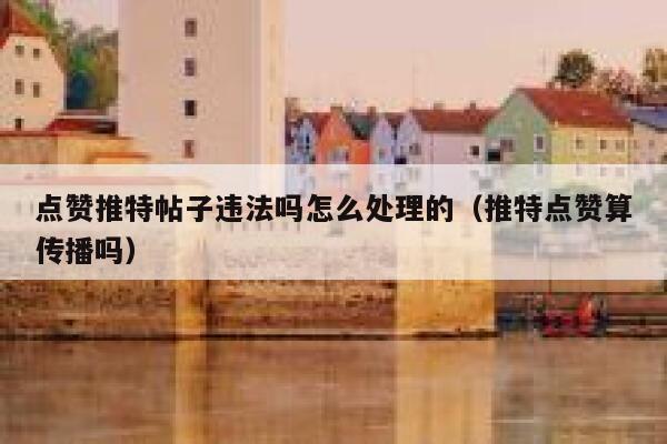 点赞推特帖子违法吗怎么处理的（推特点赞算传播吗） 第1张