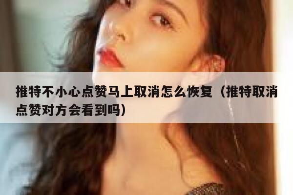 推特不小心点赞马上取消怎么恢复（推特取消点赞对方会看到吗） 第1张