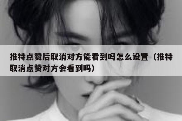 推特点赞后取消对方能看到吗怎么设置（推特取消点赞对方会看到吗） 第1张