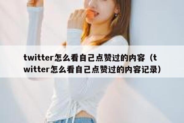 twitter怎么看自己点赞过的内容（twitter怎么看自己点赞过的内容记录） 第1张
