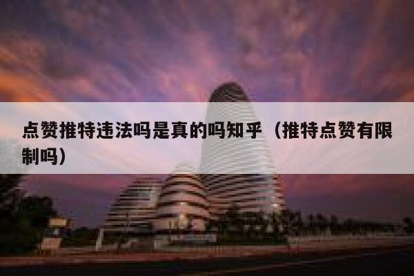 点赞推特违法吗是真的吗知乎（推特点赞有限制吗） 第1张
