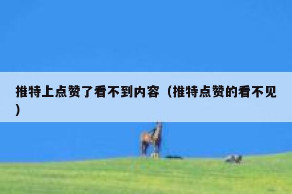 推特上点赞了看不到内容（推特点赞的看不见） 第1张