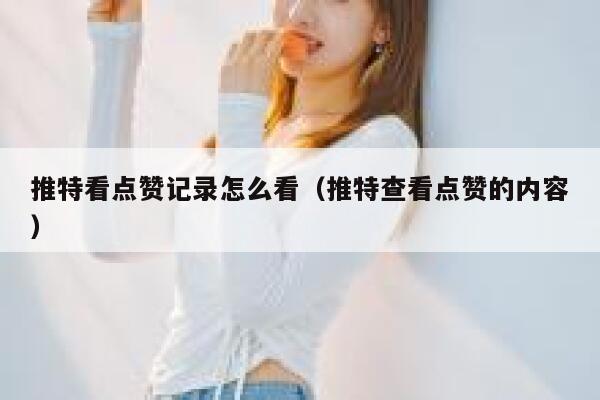 推特看点赞记录怎么看（推特查看点赞的内容） 第1张