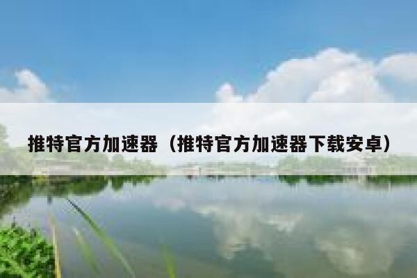 推特官方加速器（推特官方加速器下载安卓） 第1张