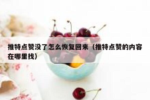 推特点赞没了怎么恢复回来（推特点赞的内容在哪里找） 第1张