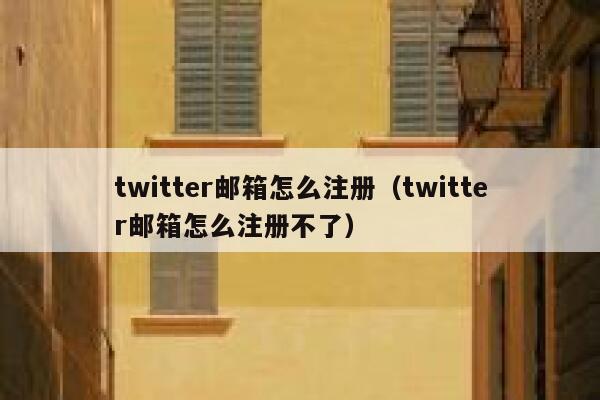 twitter邮箱怎么注册（twitter邮箱怎么注册不了） 第1张