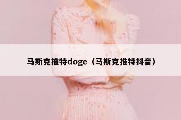 马斯克推特doge（马斯克推特抖音） 第1张