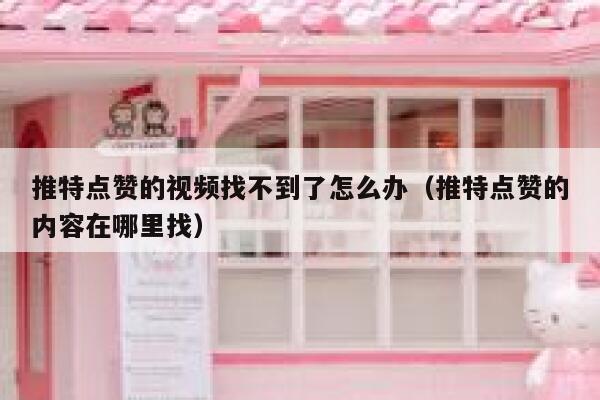 推特点赞的视频找不到了怎么办（推特点赞的内容在哪里找） 第1张