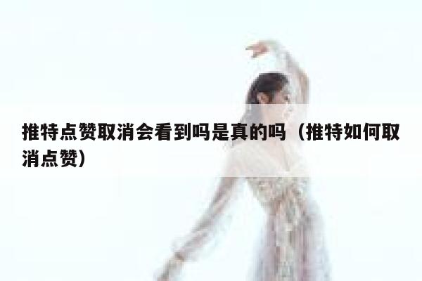 推特点赞取消会看到吗是真的吗（推特如何取消点赞） 第1张