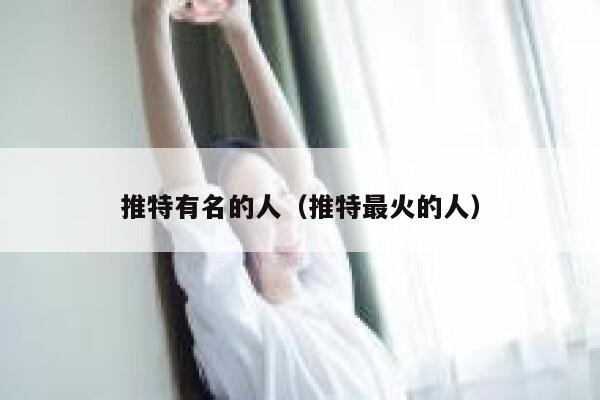 推特有名的人（推特最火的人） 第1张