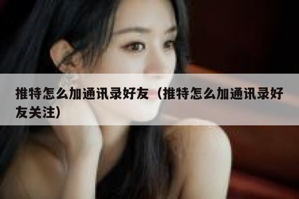 推特怎么加通讯录好友（推特怎么加通讯录好友关注） 第1张